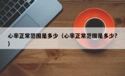心率正常范围是多少（心率正常范围是多少?）