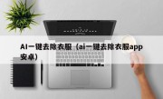 AI一键去除衣服（ai一键去除衣服app安卓）