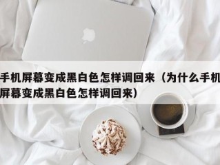 手机屏幕变成黑白色怎样调回来（为什么手机屏幕变成黑白色怎样调回来）