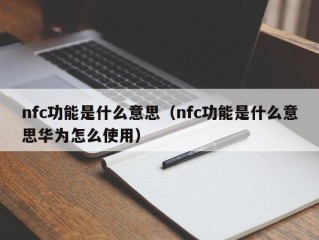 nfc功能是什么意思（nfc功能是什么意思华为怎么使用）