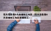 性大交色情A片赤裸特工电影（性大交色情A片赤裸特工电影赤裸特工）