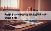 海底捞学生69折时间段（海底捞学生69折全国通用吗）