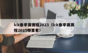 lck春季赛赛程2023（lck春季赛赛程2025哪里看）