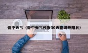 晋中天气（晋中天气预报30天查询寿阳县）