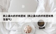 网上最火的手机壁纸（网上最火的手机壁纸男生霸气）