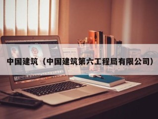 中国建筑（中国建筑第六工程局有限公司）