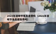 2023年清明节免高速费吗（2021年清明节免高速路费吗）