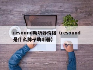 resound助听器价格（resound是什么牌子助听器）