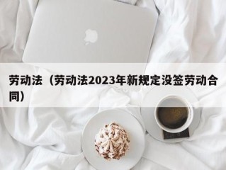 劳动法（劳动法2023年新规定没签劳动合同）