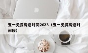 五一免费高速时间2023（五一免费高速时间段）