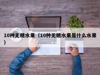 10种无糖水果（10种无糖水果是什么水果）