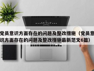 党员意识方面存在的问题及整改措施（党员意识方面存在的问题及整改措施最新范文6篇）