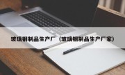 玻璃钢制品生产厂（玻璃钢制品生产厂家）