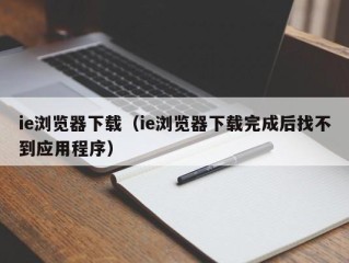 ie浏览器下载（ie浏览器下载完成后找不到应用程序）