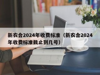新农合2024年收费标准（新农合2024年收费标准截止到几号）